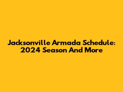 Jacksonville Armada Schedule: 2024 Season And More