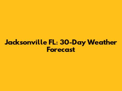 Jacksonville FL: 30-Day Weather Forecast