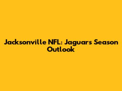 Jacksonville NFL: Jaguars' Season Outlook