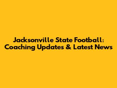 Jacksonville State Football: Coaching Updates & Latest News