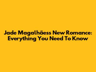 Jade Magalhães's New Romance: Everything You Need To Know