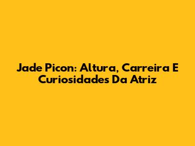 Jade Picon: Altura, Carreira E Curiosidades Da Atriz