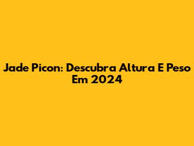 Jade Picon: Descubra Altura E Peso Em 2024