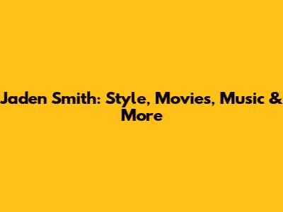 Jaden Smith: Style, Movies, Music & More