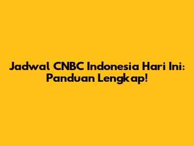 Jadwal CNBC Indonesia Hari Ini: Panduan Lengkap!