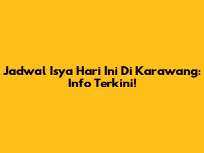 Jadwal Isya Hari Ini Di Karawang: Info Terkini!