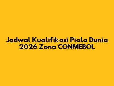 Jadwal Kualifikasi Piala Dunia 2026 Zona CONMEBOL
