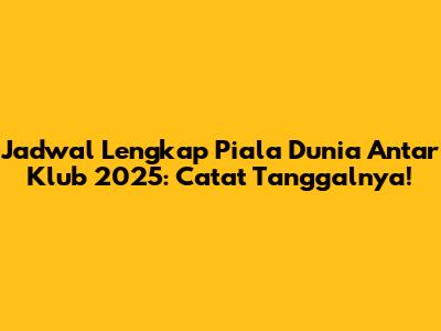 Jadwal Lengkap Piala Dunia Antar Klub 2025: Catat Tanggalnya!