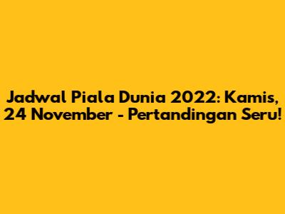 Jadwal Piala Dunia 2022: Kamis, 24 November - Pertandingan Seru!