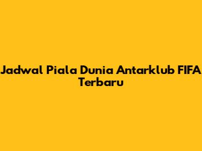 Jadwal Piala Dunia Antarklub FIFA Terbaru