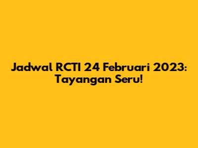 Jadwal RCTI 24 Februari 2023: Tayangan Seru!