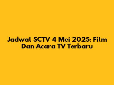Jadwal SCTV 4 Mei 2025: Film Dan Acara TV Terbaru