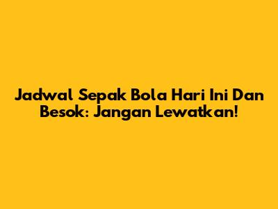 Jadwal Sepak Bola Hari Ini Dan Besok: Jangan Lewatkan!