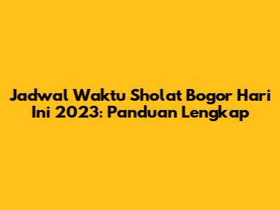 Jadwal Waktu Sholat Bogor Hari Ini 2023: Panduan Lengkap