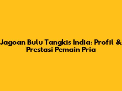 Jagoan Bulu Tangkis India: Profil & Prestasi Pemain Pria