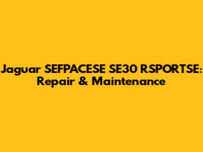 Jaguar SEFPACESE SE30 RSPORTSE: Repair & Maintenance
