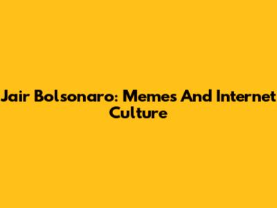 Jair Bolsonaro: Memes And Internet Culture