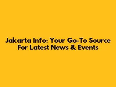Jakarta Info: Your Go-To Source For Latest News & Events