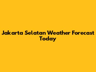 Jakarta Selatan Weather Forecast Today