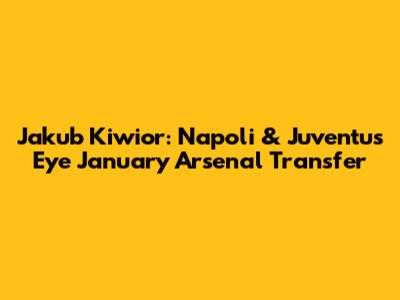 Jakub Kiwior: Napoli & Juventus Eye January Arsenal Transfer