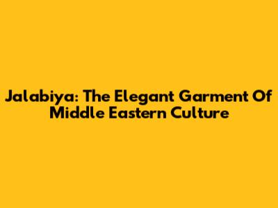 Jalabiya: The Elegant Garment Of Middle Eastern Culture