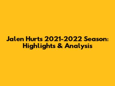 Jalen Hurts' 2021-2022 Season: Highlights & Analysis