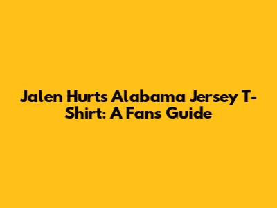 Jalen Hurts Alabama Jersey T-Shirt: A Fan's Guide