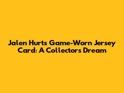 Jalen Hurts Game-Worn Jersey Card: A Collector's Dream