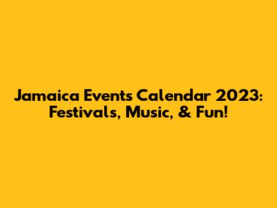 Jamaica Events Calendar 2023: Festivals, Music, & Fun!