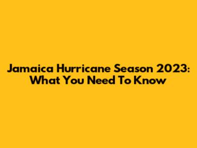 Jamaica Hurricane Season 2023: What You Need To Know