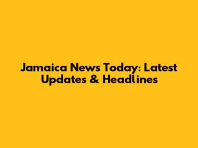 Jamaica News Today: Latest Updates & Headlines