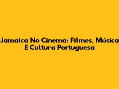 Jamaica No Cinema: Filmes, Música E Cultura Portuguesa