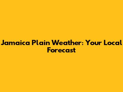 Jamaica Plain Weather: Your Local Forecast