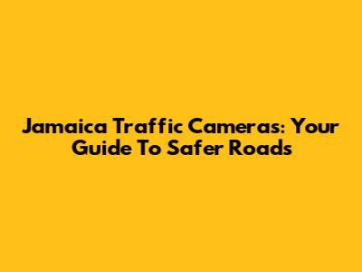Jamaica Traffic Cameras: Your Guide To Safer Roads