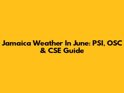 Jamaica Weather In June: PSI, OSC & CSE Guide