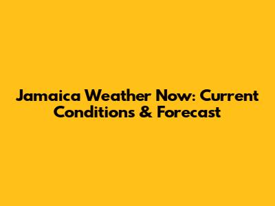 Jamaica Weather Now: Current Conditions & Forecast