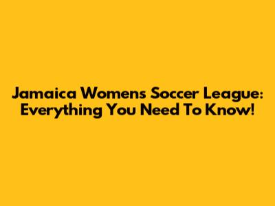 Jamaica Women's Soccer League: Everything You Need To Know!