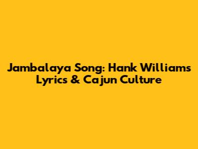 Jambalaya Song: Hank Williams Lyrics & Cajun Culture