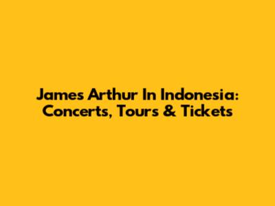 James Arthur In Indonesia: Concerts, Tours & Tickets