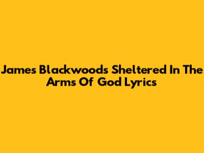James Blackwood's "Sheltered In The Arms Of God" Lyrics