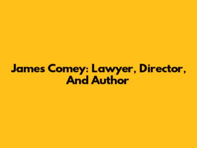 James Comey: Lawyer, Director, And Author