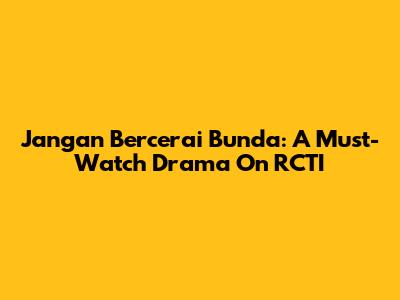 Jangan Bercerai Bunda: A Must-Watch Drama On RCTI