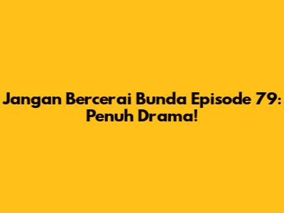 Jangan Bercerai Bunda Episode 79: Penuh Drama!