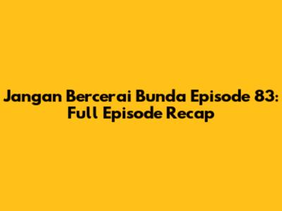 Jangan Bercerai Bunda Episode 83: Full Episode Recap