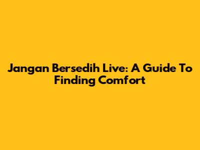 Jangan Bersedih Live: A Guide To Finding Comfort