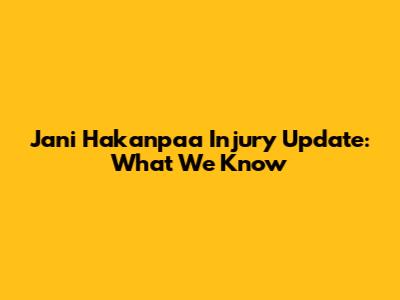 Jani Hakanpaa Injury Update: What We Know