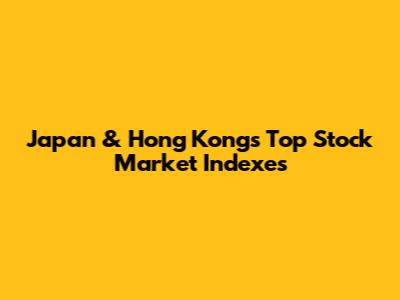 Japan & Hong Kong's Top Stock Market Indexes