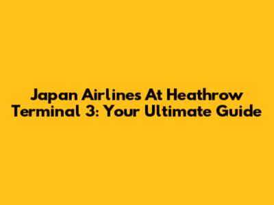 Japan Airlines At Heathrow Terminal 3: Your Ultimate Guide