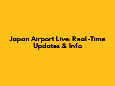 Japan Airport Live: Real-Time Updates & Info