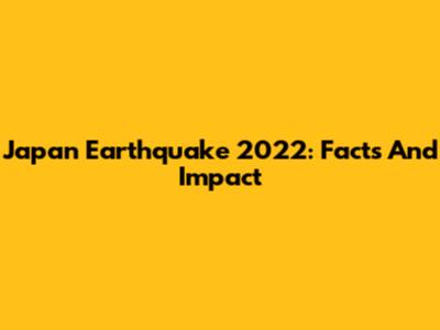 Japan Earthquake 2022: Facts And Impact